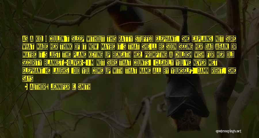 Jennifer E. Smith Quotes: As A Kid, I Couldn't Sleep Without This Ratty Stuffed Elephant, She Explains, Not Sure What Made Her Think Of