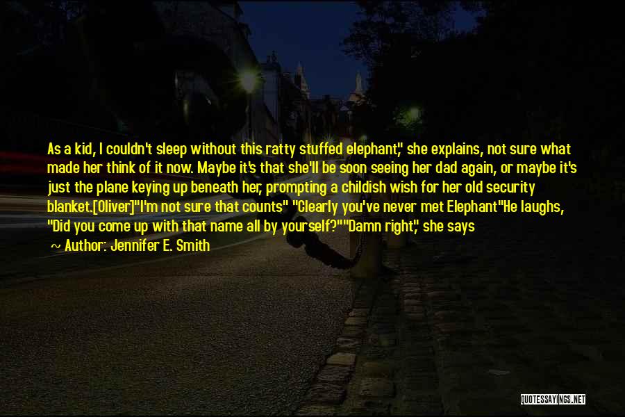 Jennifer E. Smith Quotes: As A Kid, I Couldn't Sleep Without This Ratty Stuffed Elephant, She Explains, Not Sure What Made Her Think Of