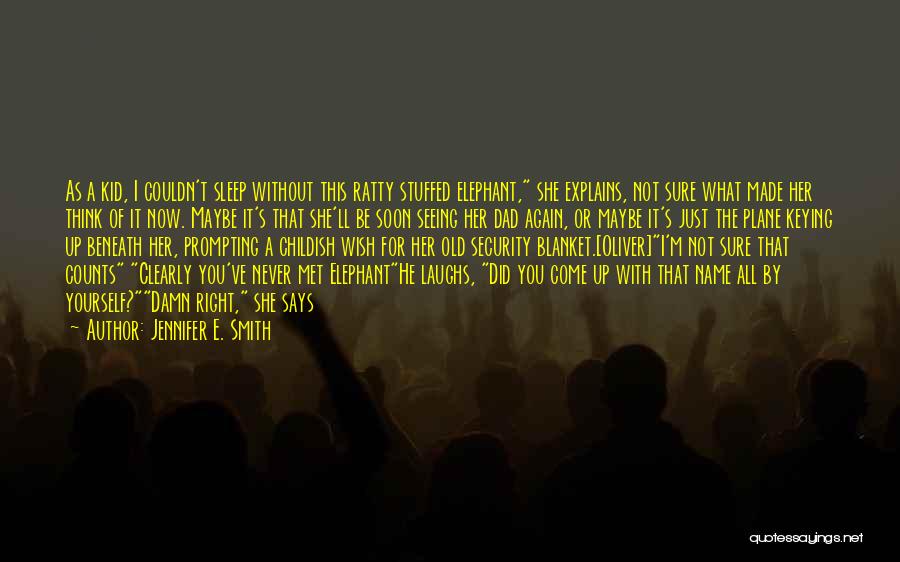 Jennifer E. Smith Quotes: As A Kid, I Couldn't Sleep Without This Ratty Stuffed Elephant, She Explains, Not Sure What Made Her Think Of
