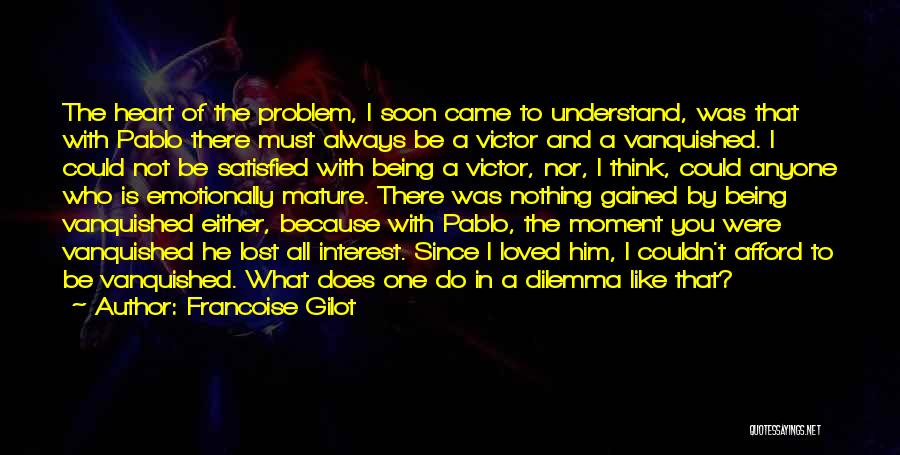 Francoise Gilot Quotes: The Heart Of The Problem, I Soon Came To Understand, Was That With Pablo There Must Always Be A Victor