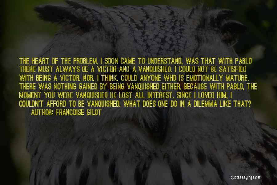 Francoise Gilot Quotes: The Heart Of The Problem, I Soon Came To Understand, Was That With Pablo There Must Always Be A Victor