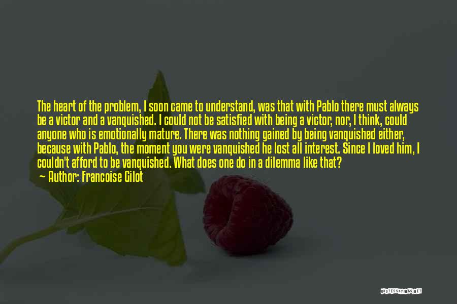 Francoise Gilot Quotes: The Heart Of The Problem, I Soon Came To Understand, Was That With Pablo There Must Always Be A Victor