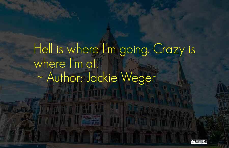 Jackie Weger Quotes: Hell Is Where I'm Going. Crazy Is Where I'm At.