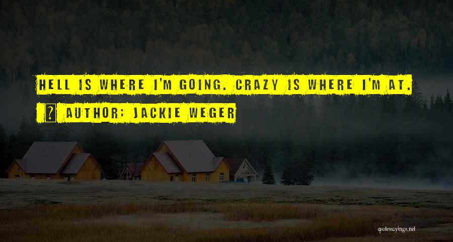 Jackie Weger Quotes: Hell Is Where I'm Going. Crazy Is Where I'm At.