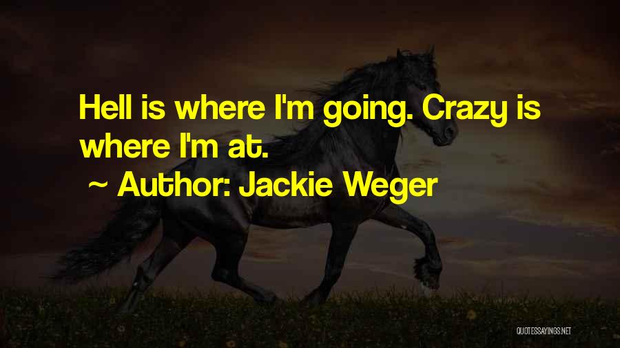 Jackie Weger Quotes: Hell Is Where I'm Going. Crazy Is Where I'm At.