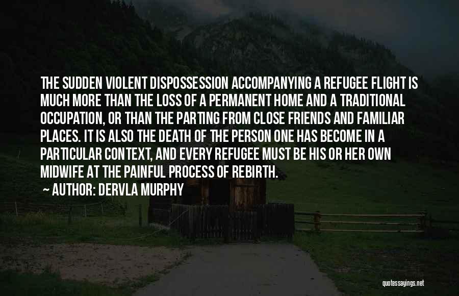 Dervla Murphy Quotes: The Sudden Violent Dispossession Accompanying A Refugee Flight Is Much More Than The Loss Of A Permanent Home And A