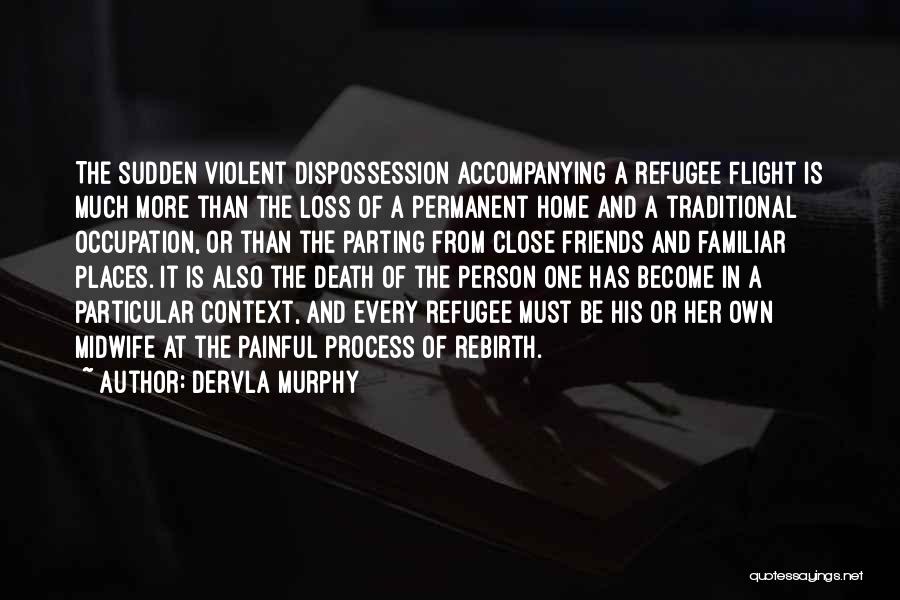 Dervla Murphy Quotes: The Sudden Violent Dispossession Accompanying A Refugee Flight Is Much More Than The Loss Of A Permanent Home And A