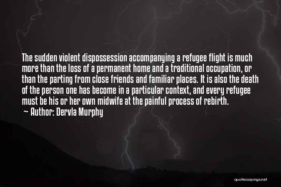 Dervla Murphy Quotes: The Sudden Violent Dispossession Accompanying A Refugee Flight Is Much More Than The Loss Of A Permanent Home And A