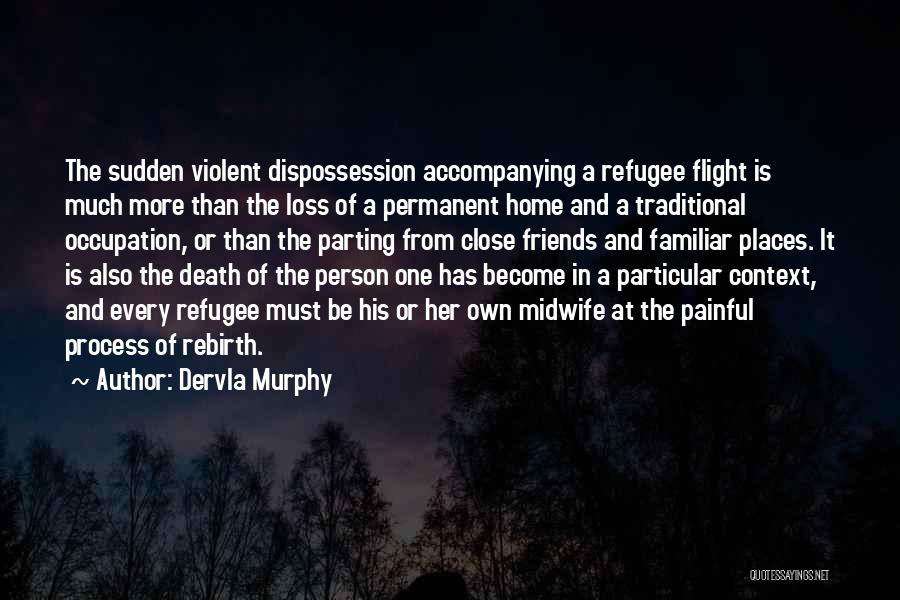 Dervla Murphy Quotes: The Sudden Violent Dispossession Accompanying A Refugee Flight Is Much More Than The Loss Of A Permanent Home And A
