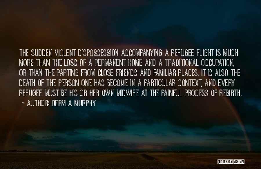 Dervla Murphy Quotes: The Sudden Violent Dispossession Accompanying A Refugee Flight Is Much More Than The Loss Of A Permanent Home And A