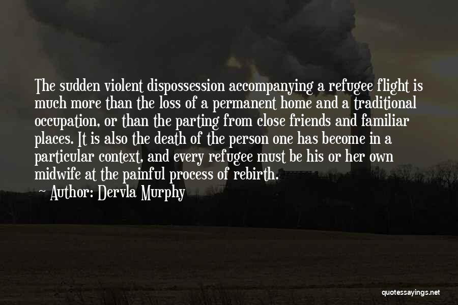 Dervla Murphy Quotes: The Sudden Violent Dispossession Accompanying A Refugee Flight Is Much More Than The Loss Of A Permanent Home And A