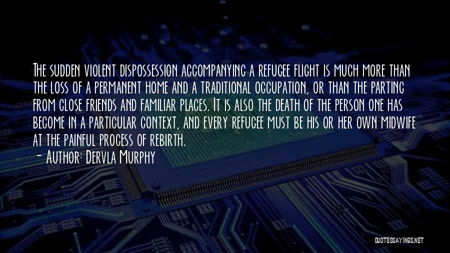 Dervla Murphy Quotes: The Sudden Violent Dispossession Accompanying A Refugee Flight Is Much More Than The Loss Of A Permanent Home And A