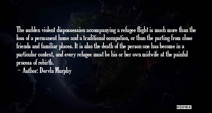 Dervla Murphy Quotes: The Sudden Violent Dispossession Accompanying A Refugee Flight Is Much More Than The Loss Of A Permanent Home And A