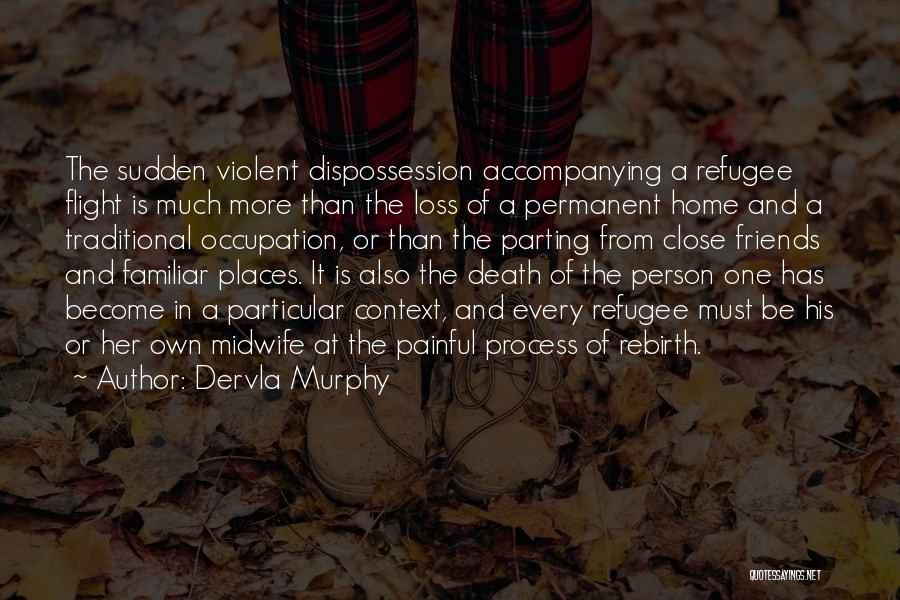 Dervla Murphy Quotes: The Sudden Violent Dispossession Accompanying A Refugee Flight Is Much More Than The Loss Of A Permanent Home And A