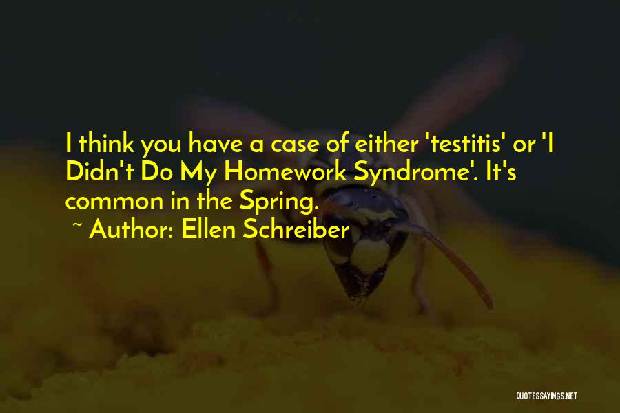 Ellen Schreiber Quotes: I Think You Have A Case Of Either 'testitis' Or 'i Didn't Do My Homework Syndrome'. It's Common In The