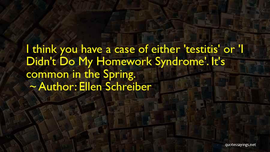 Ellen Schreiber Quotes: I Think You Have A Case Of Either 'testitis' Or 'i Didn't Do My Homework Syndrome'. It's Common In The