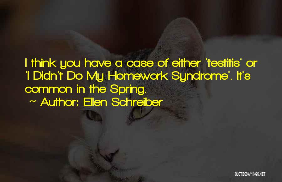 Ellen Schreiber Quotes: I Think You Have A Case Of Either 'testitis' Or 'i Didn't Do My Homework Syndrome'. It's Common In The