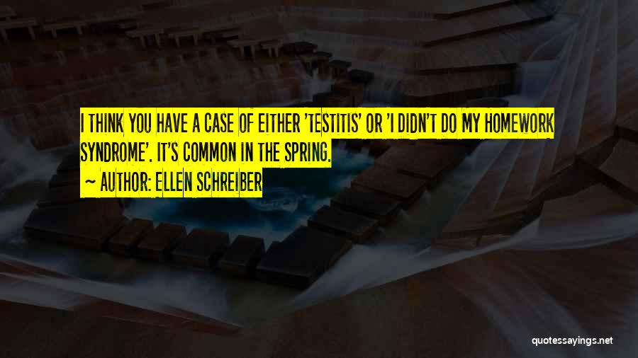 Ellen Schreiber Quotes: I Think You Have A Case Of Either 'testitis' Or 'i Didn't Do My Homework Syndrome'. It's Common In The