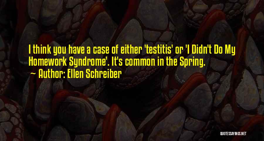 Ellen Schreiber Quotes: I Think You Have A Case Of Either 'testitis' Or 'i Didn't Do My Homework Syndrome'. It's Common In The