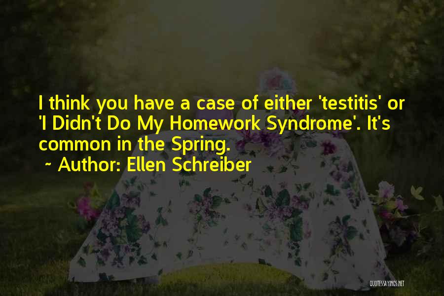 Ellen Schreiber Quotes: I Think You Have A Case Of Either 'testitis' Or 'i Didn't Do My Homework Syndrome'. It's Common In The