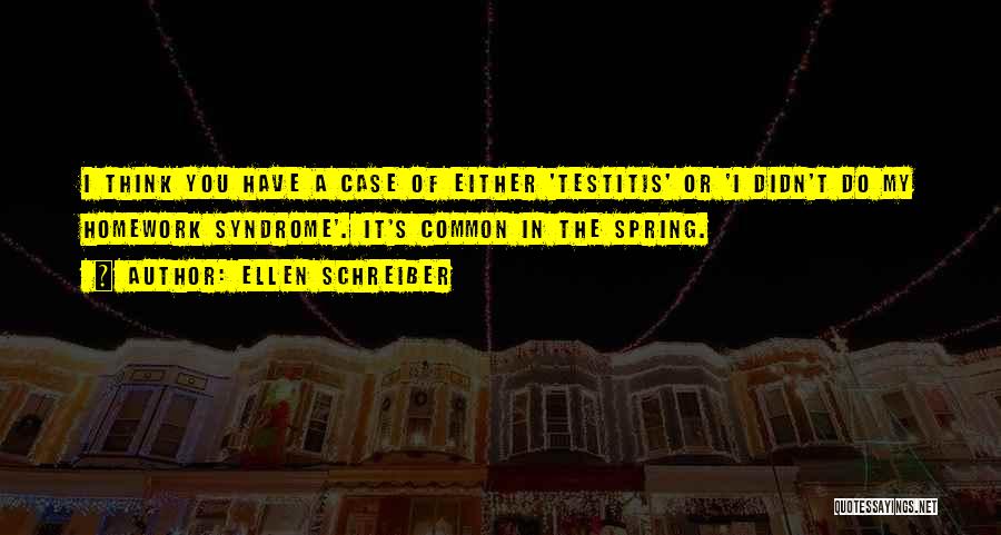 Ellen Schreiber Quotes: I Think You Have A Case Of Either 'testitis' Or 'i Didn't Do My Homework Syndrome'. It's Common In The
