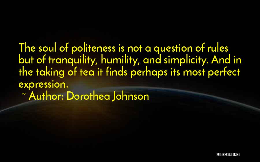 Dorothea Johnson Quotes: The Soul Of Politeness Is Not A Question Of Rules But Of Tranquility, Humility, And Simplicity. And In The Taking