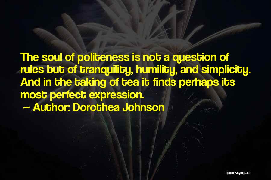 Dorothea Johnson Quotes: The Soul Of Politeness Is Not A Question Of Rules But Of Tranquility, Humility, And Simplicity. And In The Taking