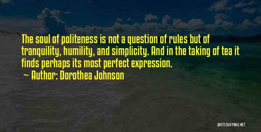 Dorothea Johnson Quotes: The Soul Of Politeness Is Not A Question Of Rules But Of Tranquility, Humility, And Simplicity. And In The Taking