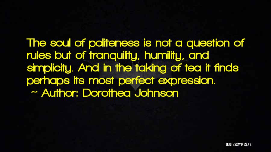 Dorothea Johnson Quotes: The Soul Of Politeness Is Not A Question Of Rules But Of Tranquility, Humility, And Simplicity. And In The Taking