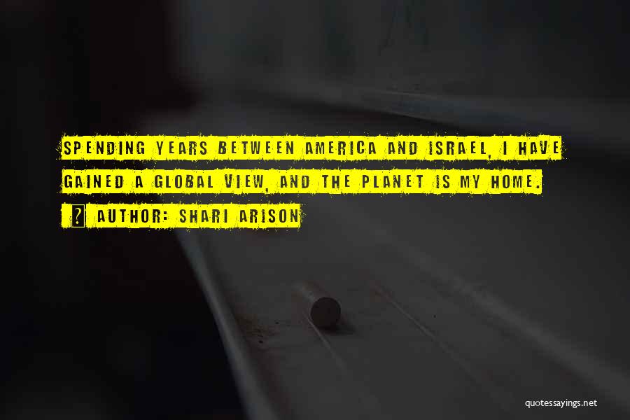 Shari Arison Quotes: Spending Years Between America And Israel, I Have Gained A Global View, And The Planet Is My Home.