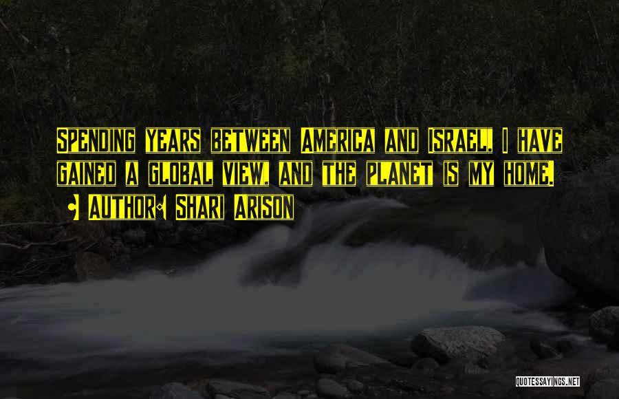 Shari Arison Quotes: Spending Years Between America And Israel, I Have Gained A Global View, And The Planet Is My Home.