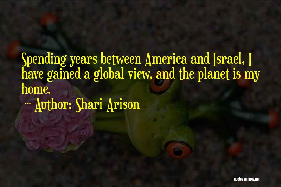 Shari Arison Quotes: Spending Years Between America And Israel, I Have Gained A Global View, And The Planet Is My Home.