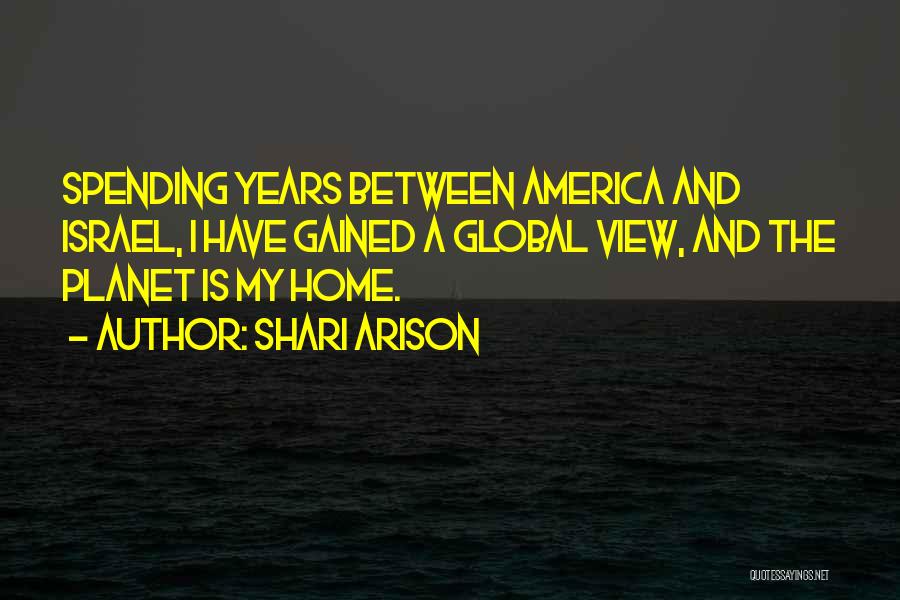 Shari Arison Quotes: Spending Years Between America And Israel, I Have Gained A Global View, And The Planet Is My Home.