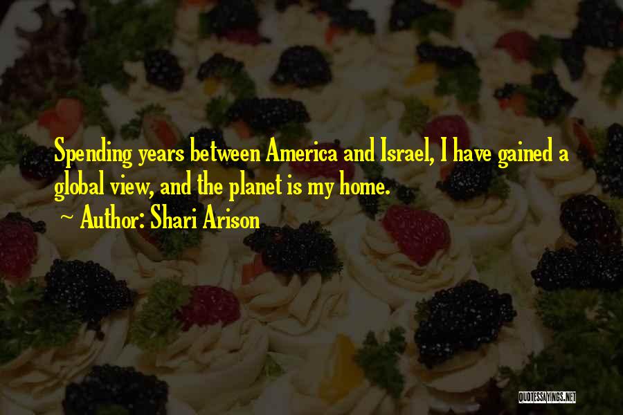 Shari Arison Quotes: Spending Years Between America And Israel, I Have Gained A Global View, And The Planet Is My Home.