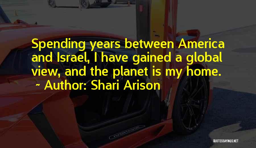 Shari Arison Quotes: Spending Years Between America And Israel, I Have Gained A Global View, And The Planet Is My Home.