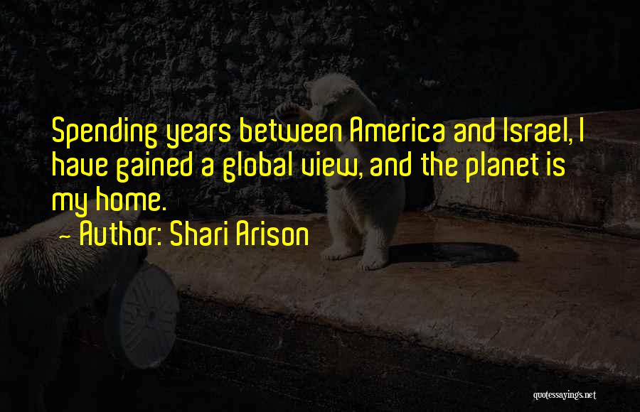 Shari Arison Quotes: Spending Years Between America And Israel, I Have Gained A Global View, And The Planet Is My Home.