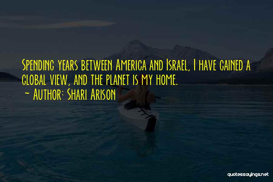 Shari Arison Quotes: Spending Years Between America And Israel, I Have Gained A Global View, And The Planet Is My Home.