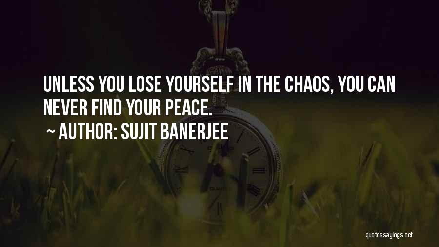 Sujit Banerjee Quotes: Unless You Lose Yourself In The Chaos, You Can Never Find Your Peace.