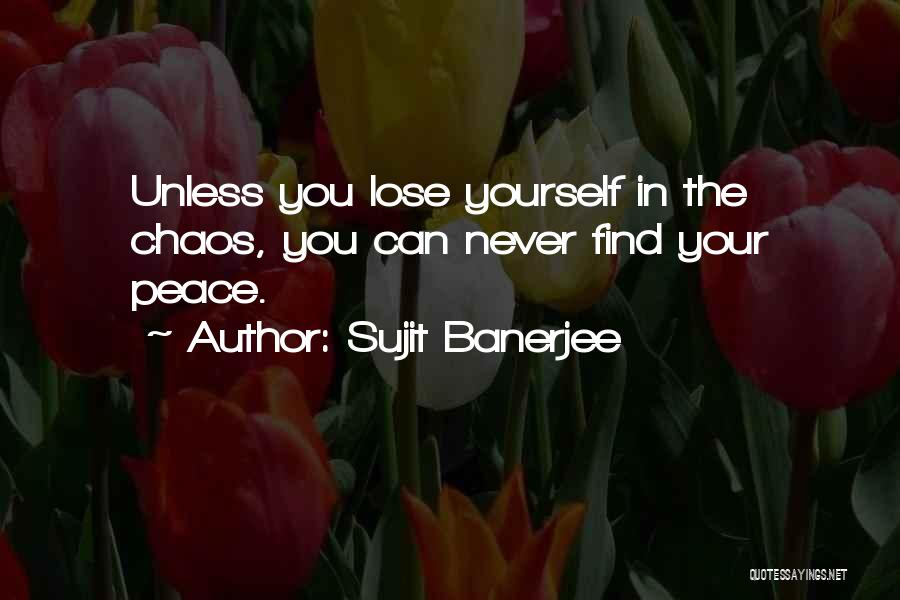 Sujit Banerjee Quotes: Unless You Lose Yourself In The Chaos, You Can Never Find Your Peace.