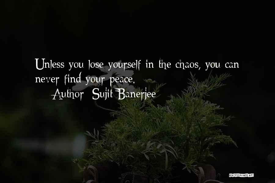 Sujit Banerjee Quotes: Unless You Lose Yourself In The Chaos, You Can Never Find Your Peace.