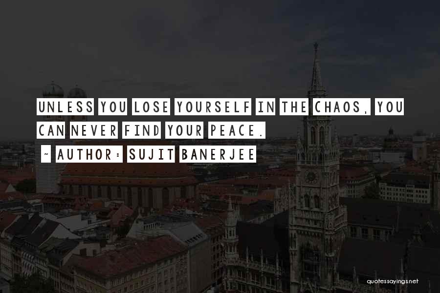 Sujit Banerjee Quotes: Unless You Lose Yourself In The Chaos, You Can Never Find Your Peace.