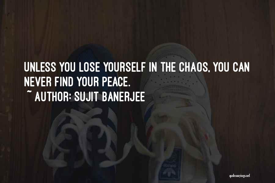 Sujit Banerjee Quotes: Unless You Lose Yourself In The Chaos, You Can Never Find Your Peace.