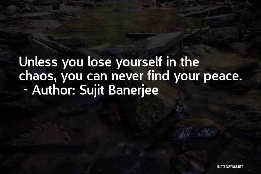 Sujit Banerjee Quotes: Unless You Lose Yourself In The Chaos, You Can Never Find Your Peace.