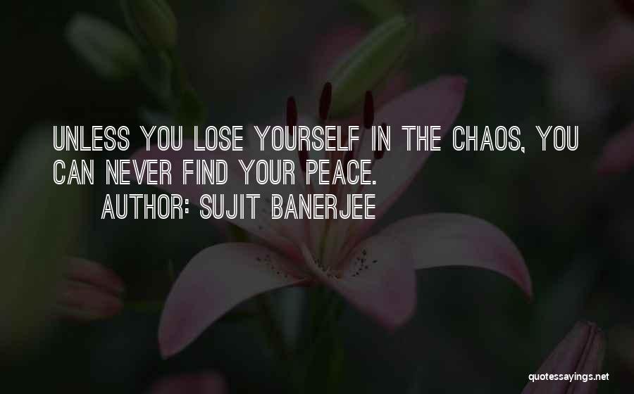 Sujit Banerjee Quotes: Unless You Lose Yourself In The Chaos, You Can Never Find Your Peace.