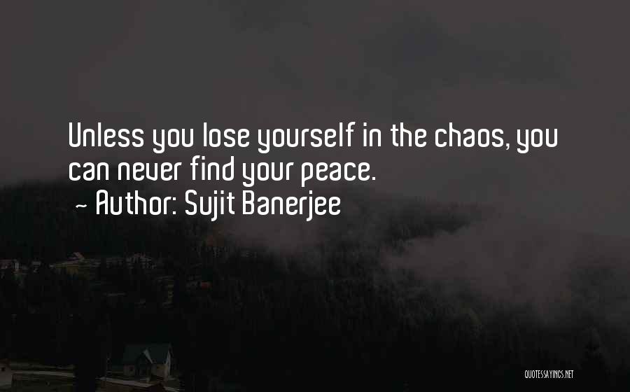 Sujit Banerjee Quotes: Unless You Lose Yourself In The Chaos, You Can Never Find Your Peace.