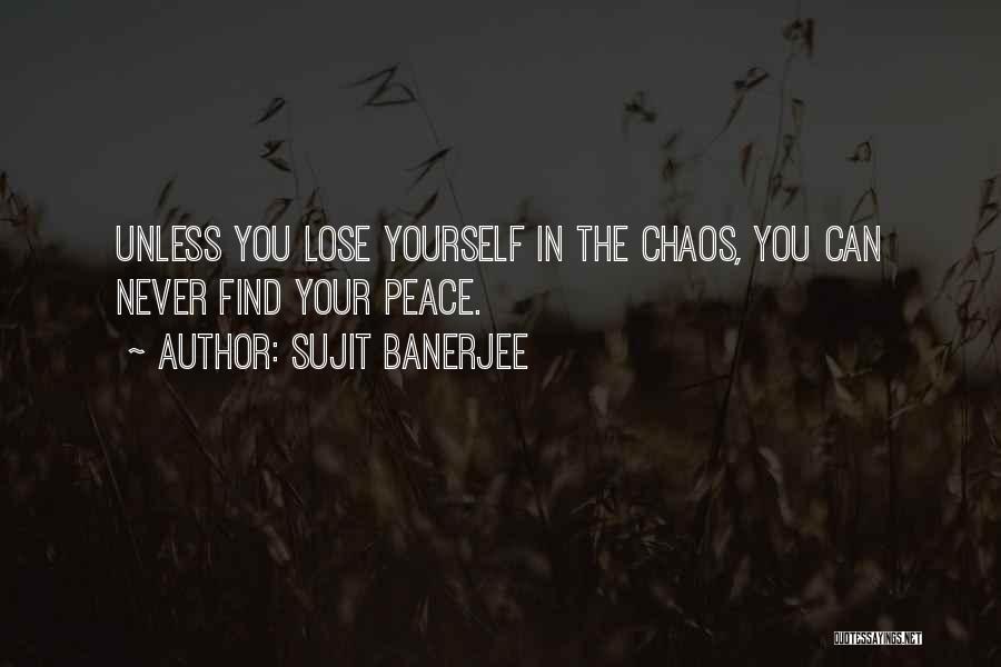 Sujit Banerjee Quotes: Unless You Lose Yourself In The Chaos, You Can Never Find Your Peace.