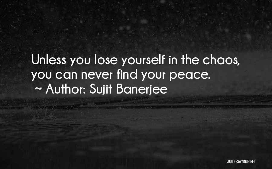 Sujit Banerjee Quotes: Unless You Lose Yourself In The Chaos, You Can Never Find Your Peace.