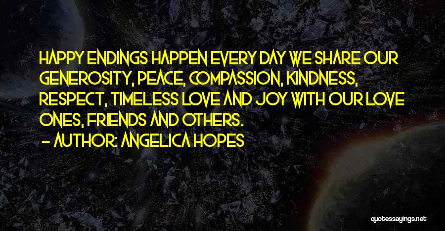 Angelica Hopes Quotes: Happy Endings Happen Every Day We Share Our Generosity, Peace, Compassion, Kindness, Respect, Timeless Love And Joy With Our Love