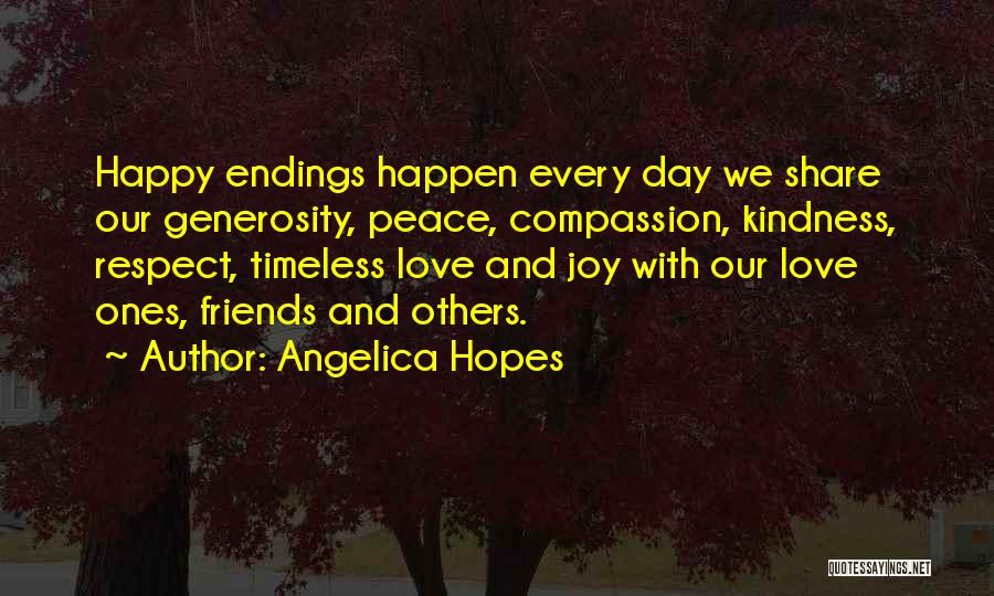 Angelica Hopes Quotes: Happy Endings Happen Every Day We Share Our Generosity, Peace, Compassion, Kindness, Respect, Timeless Love And Joy With Our Love