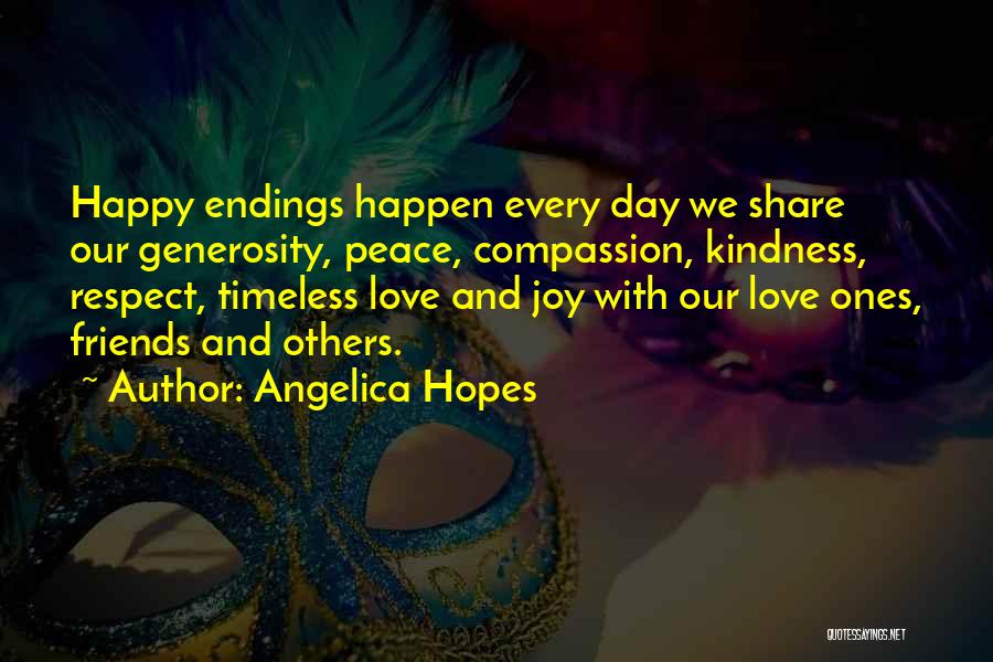 Angelica Hopes Quotes: Happy Endings Happen Every Day We Share Our Generosity, Peace, Compassion, Kindness, Respect, Timeless Love And Joy With Our Love